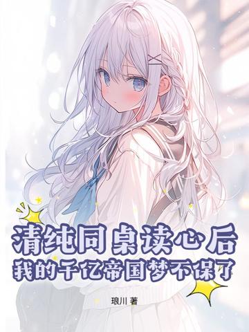 清纯同桌读心后，我的千亿帝国梦不保了